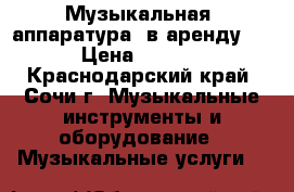 Музыкальная  аппаратура  в аренду!!! › Цена ­ 5 000 - Краснодарский край, Сочи г. Музыкальные инструменты и оборудование » Музыкальные услуги   